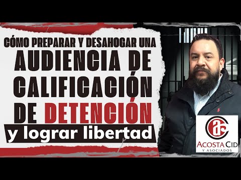 Cómo preparar y desahogar una audiencia de calificación de detención y lograr libertad